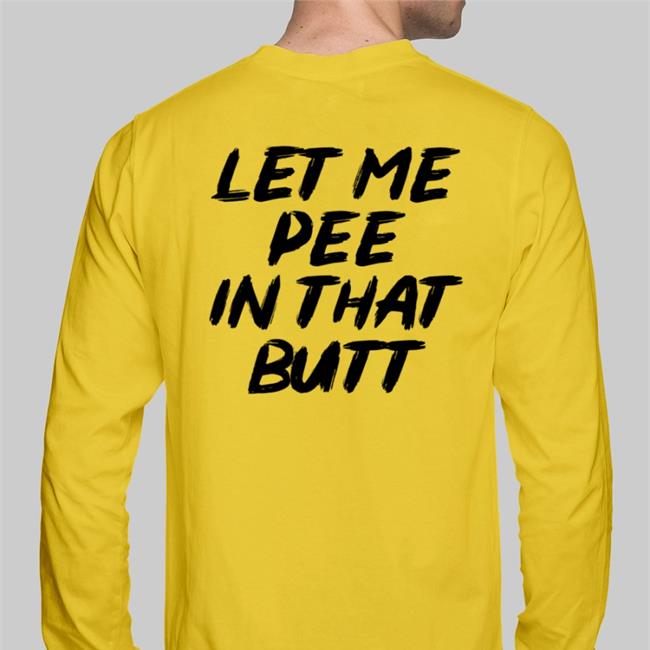 Let Me Pee In That Butt Hooded Sweatshirt Shirts That Go Hard