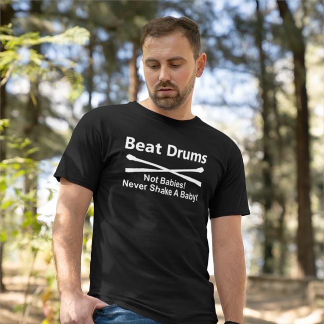 Shirts That Go Hard Shirtsthtgohard Beat Drums Not Babies Never Shake A Baby Shirt