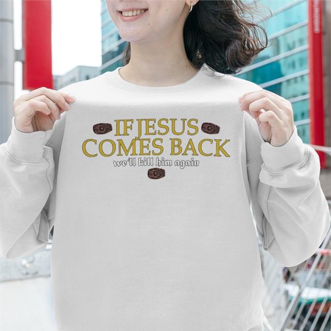 Shirts That Go Hard Shirtsthtgohard Store If Jesus Comes Back We'll Kill Him Again Shirt
