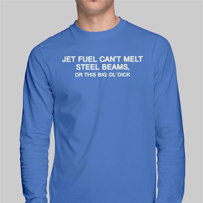 Shirts That Go Hard Jet Fuel Can't Melt Steel Beams Or This Big Ol' Dick Shirts