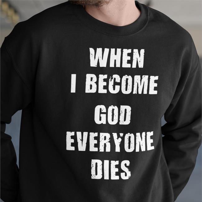 When I Become God Everyone Dies Shirt Shirts That Go Hard