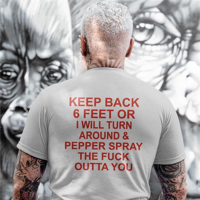 Keep Back 6 Feet Or I Will Turn Around Pepper Spray The Fuck Outta You T-Shirts