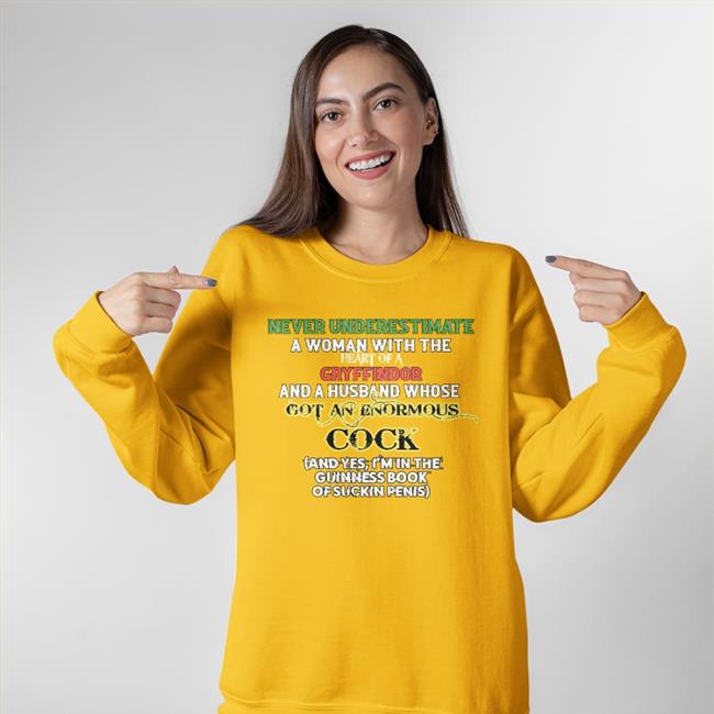 Never Underestimate A Woman Shirts Never Underestimate A Woman With The Heart Of A Gryffindor And A Husband Whose Got An Enormous Cock Sweatshirt