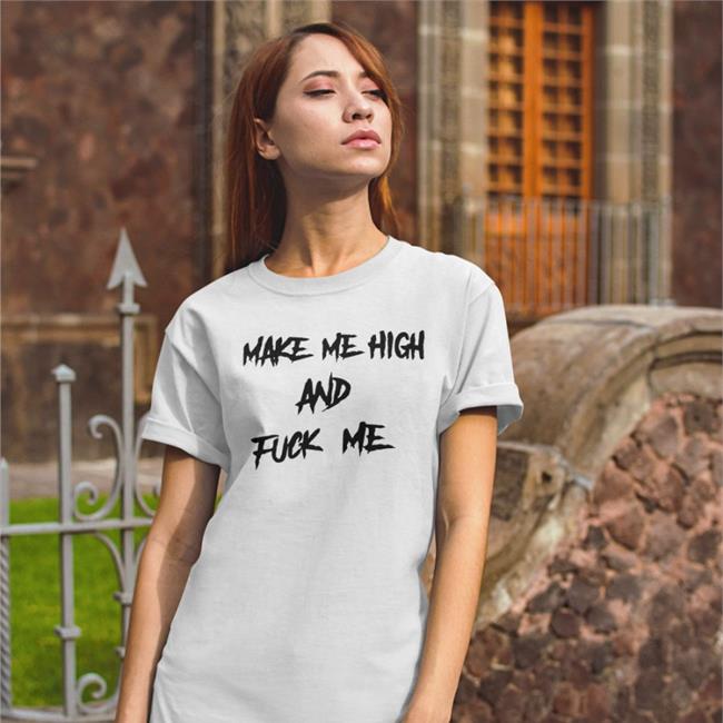 Shirts That Go Hard Make Me High And Fuck Me T Shirt