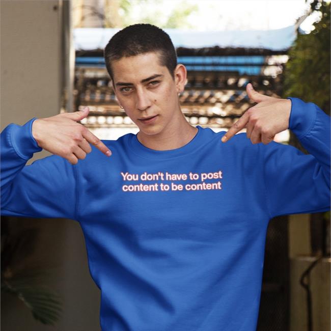 You Don't Have To Post Content To Be Content Sweatshirt ShirtsThatGoHard