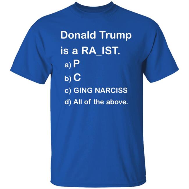 Donald Trump Is A Racist Shirt Donald Trump Is A Racist P C Ging Narciss All Of The Above Shirt Bob Lawrence --Obama Is #1 Donald Trump Is A Racist Shirt Donald Trump Is A Racist P C Ging Narciss All Of The Above Shirt Bob Lawrence --Obama Is #1
