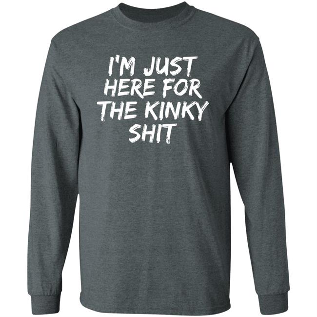 I'm Just Here For The Kinky Shit Shirt Leiopelma I'm Just Here For The Kinky Shit Shirt Leiopelma