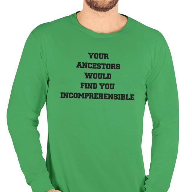 Your Ancestors Would Find You Incomprehensible Shirt