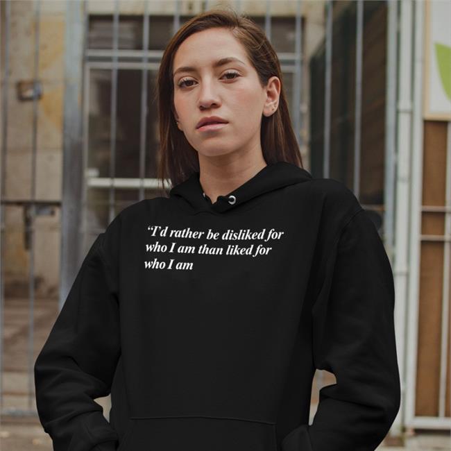 I'd Rather Be Disliked For Who I Am Than Liked For Who I Am Hoodie