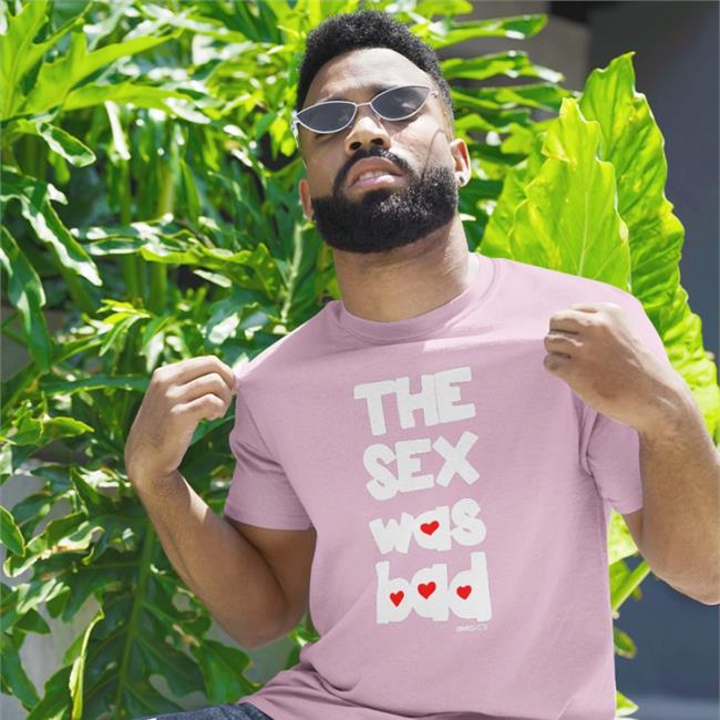 The Sex Was Bad Shirts