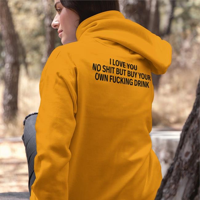 Shirtsthtgohard I Love You No Shit But Buy Your Own Fucking Drink T-Shirt
