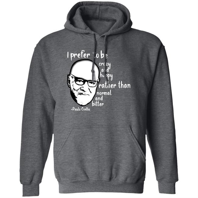 Paulo Coelho I Prefer To Be Crazy And Happy Rather Than Normal And Bitter Shirt Paulo Coelho I Prefer To Be Crazy And Happy Rather Than Normal And Bitter Shirt