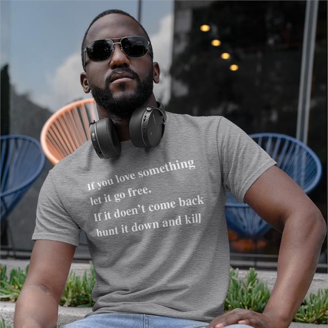 If You Love Something Let It Go Free If It Doesn't Come Back Hunt It Down And Kill Tee