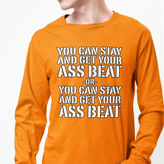 Mynameisnteffy You Can Stay And Get Your Ass Beat Or You Can Stay And Get Your Ass Beat Shirt Orange