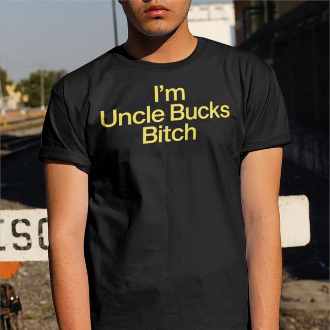Shirtsthtgohard I'm Uncle Bucks Bitch Shirt