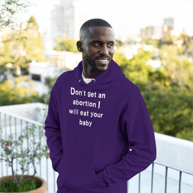 Don't Get An Abortion I Will Eat Your Baby Shirt Shirts That Go Hard