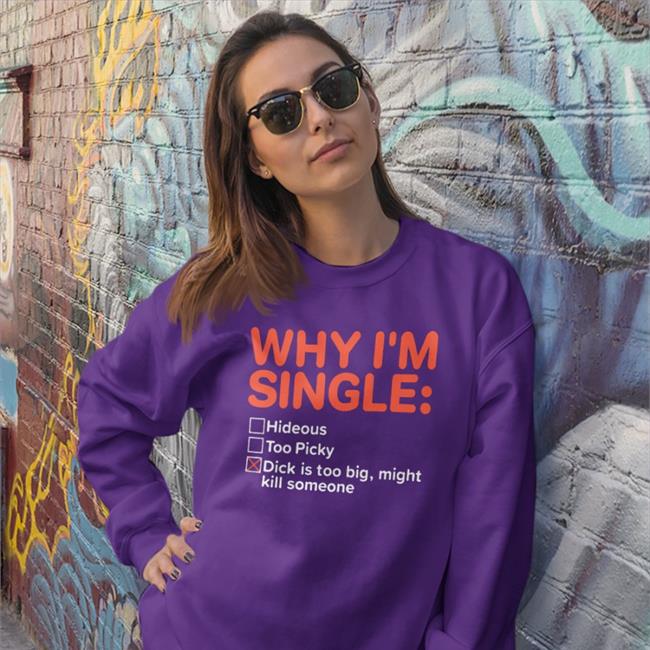 Shirts That Go Hard Why I'm Single Hideous Too Picky Dick Is Too Big Might Kill Someone Shirts Shirtsthtgohard