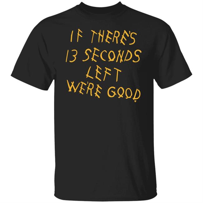 Breaking T Store If There's 13 Seconds Left We're Good Shirt Hoodie Sweatshirt Breaking T Store If There's 13 Seconds Left We're Good Shirt Hoodie Sweatshirt