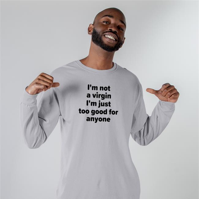 I'm Not A Virgin I'm Just Too Good For Anyone T Shirt