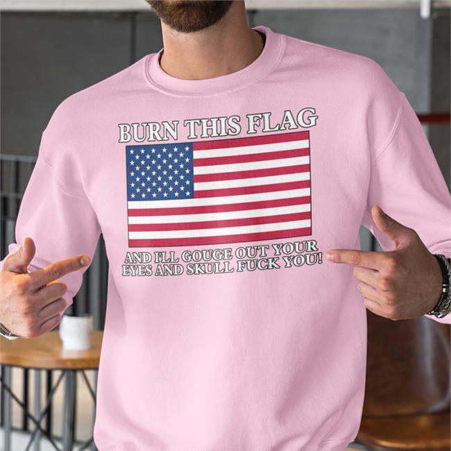 Burn This Flag And I'll Gouge Out Your Eyes And Skull Fuck You Tee Shirt