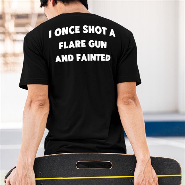 Shirts That Go Hard I Once Shot A Flare Gun And Fainted New Shirts