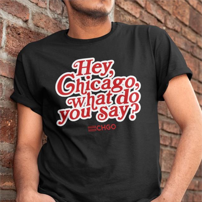 Hey, Chicago What Do You Say T Shirts