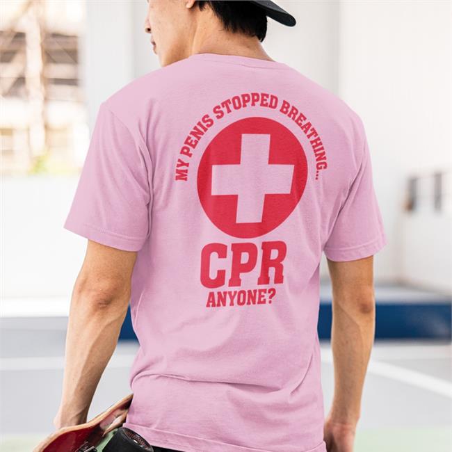 Shirts That Go Hard My Penis Stopped Breathing Cpr Anyone Tee Shirt White
