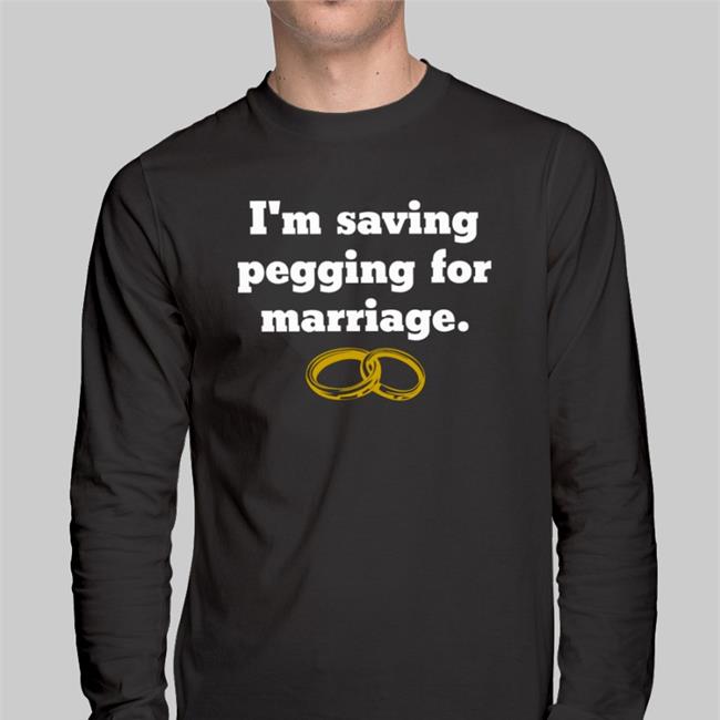 Shirts That Go Hard I'm Saving Pegging For Marriage T Shirt