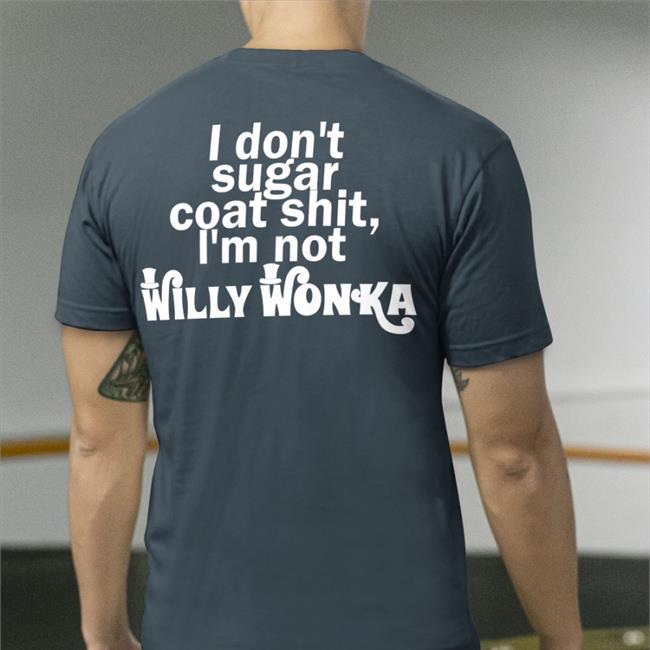 I Don't Sugar Coat Shit I'm Not Willy Wonka T Shirts Shirts That Go Hard