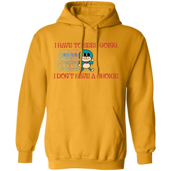I Have To Keep Going I Don't Have A Choice Shirt Robcham I Have To Keep Going I Don't Have A Choice Shirt Robcham