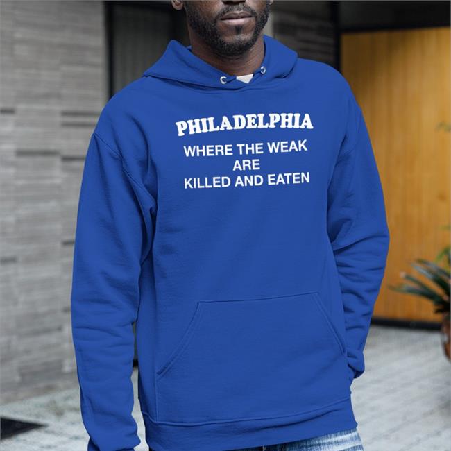 Shirts That Go Hard Philadelphia Where The Weak Are Killed And Eaten Shirt