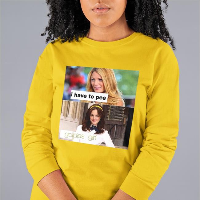 I Have To Pee Go Piss Girl New Shirt Good Shirts