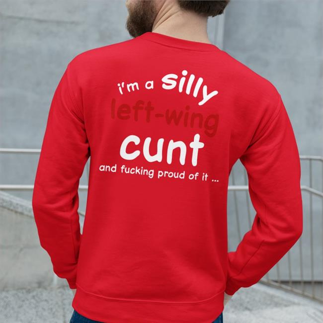 I'm A Silly Left Wing Cunt And Fucking Proud Of It Hoodie Sweatshirt