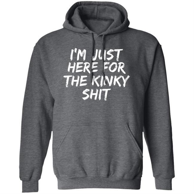 I'm Just Here For The Kinky Shit Shirt Leiopelma I'm Just Here For The Kinky Shit Shirt Leiopelma