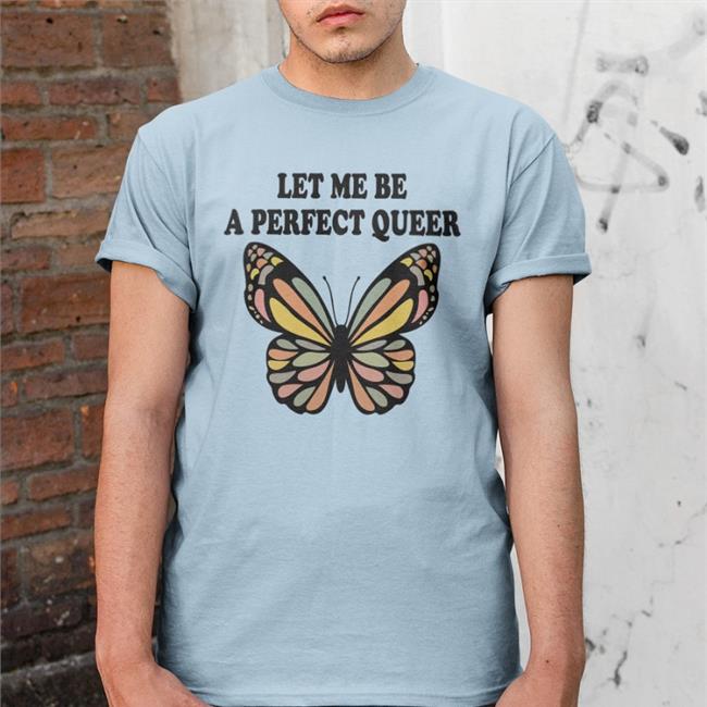 Shirts That Go Hard Let Me Be A Perfect Queer New Shirt Butterfly