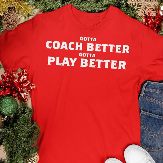 Gotta Coach Better Gotta Play Better Shirts Jim Wyatt