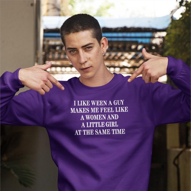 I Like Ween A Guy Makes Me Feel Like A Woman And A Little Girl At The Same Time Tee