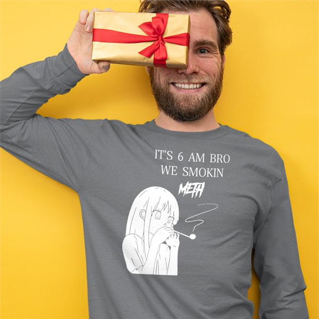 It's 6 Am Bro We Smokin Meth T Shirt
