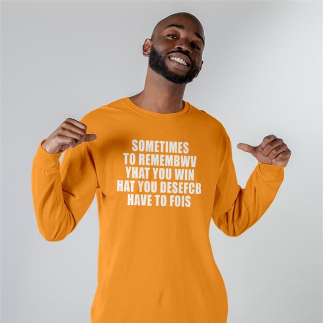 Sometimes To Remembwv Yhat You Win Hat You Desefcb Have To Fois T Shirt