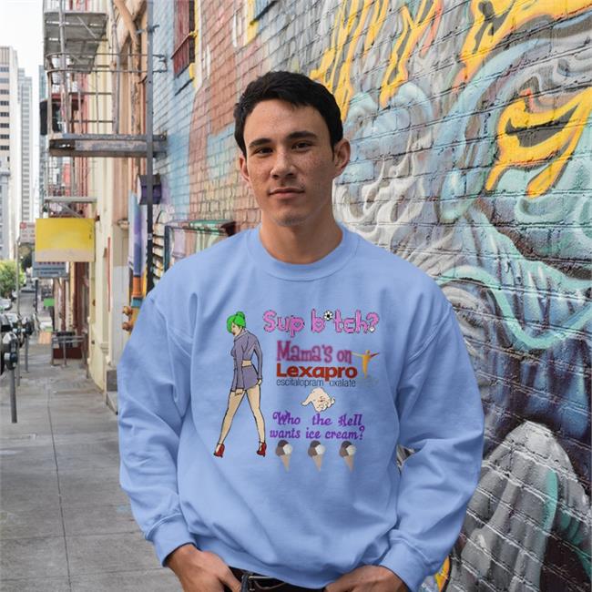 Shirts That Go Hard Sup Bitch Mama's On Lexapro Escitalopram Oxalate Who The Hell Wants Ice Cream Sweatshirt White
