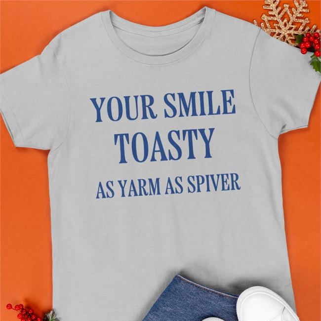 Your Smile Toasty As Yarm As Spiver Shirts Poorly Translated Shirts