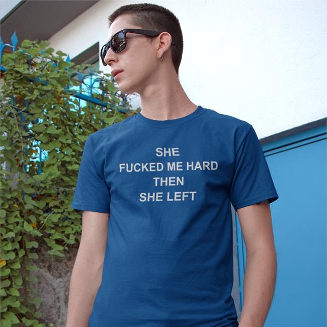 She Fucked Me Hard Then She Left Shirts