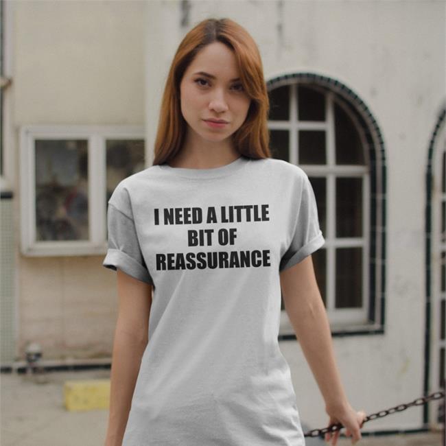 I Need A Little Bit Of Reassurance Sweatshirt Shirts That Go Hard