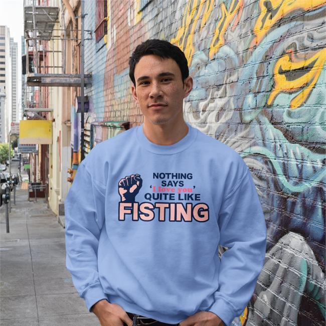 Shirts That Go Hard Nothing Says I Love You Quite Like Fisting Shirt