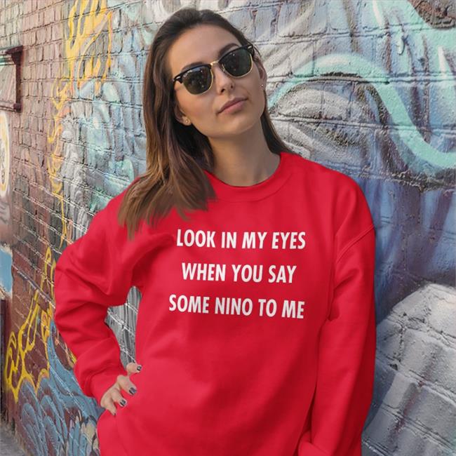 Translatedtees Look In My Eyes When You Say Some Nino To Me Tees Look In My Eyes When You Say Some Nino To Me T Shirt Translatedtees