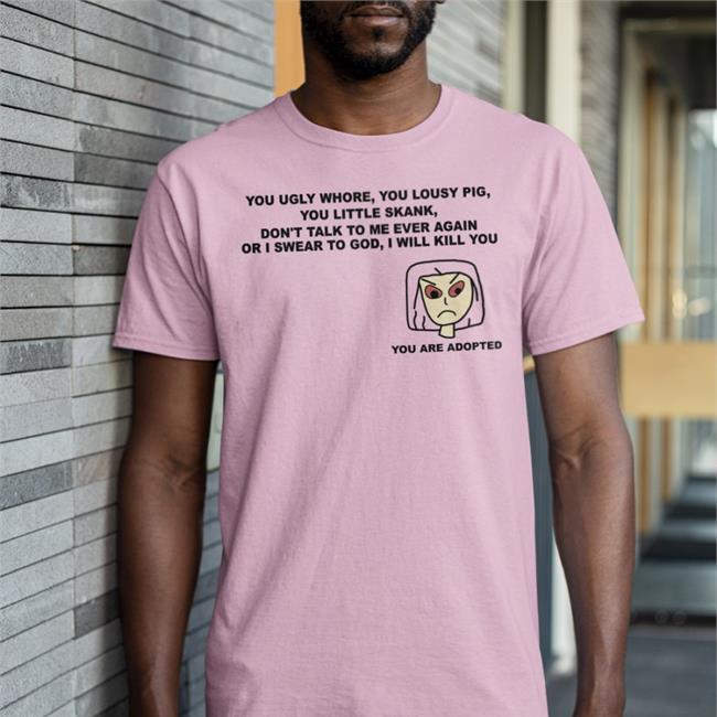 You Ugly Whore You Lousy Pig You Little Skank Tee Shirts