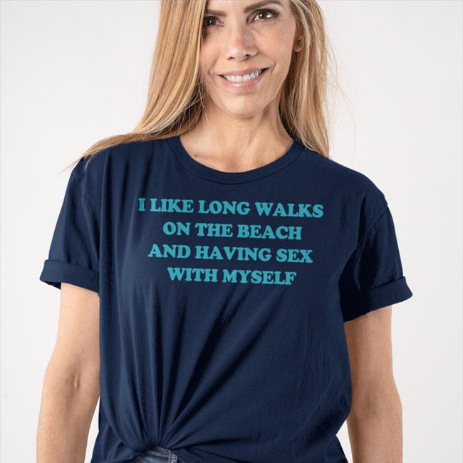 Shirts That Go Hard Shop I Like Long Walks On The Beach And Having Sex With Myself Tee