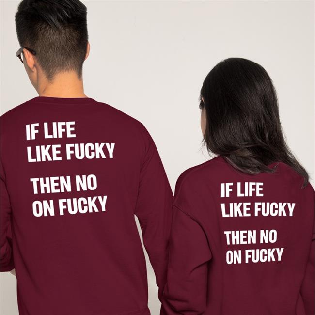 If Life Like Fucky Then No On Fucky T Shirts