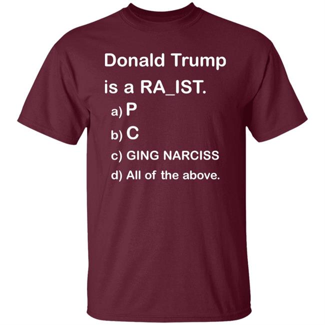 Donald Trump Is A Racist Shirt Donald Trump Is A Racist P C Ging Narciss All Of The Above Shirt Bob Lawrence --Obama Is #1 Donald Trump Is A Racist Shirt Donald Trump Is A Racist P C Ging Narciss All Of The Above Shirt Bob Lawrence --Obama Is #1
