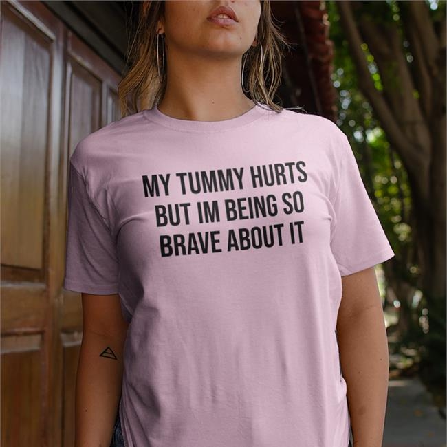 My Tummy Hurts But I'm Being So Brave About It Hoodie